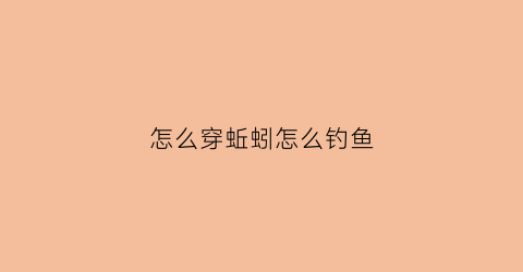 怎么穿蚯蚓怎么钓鱼