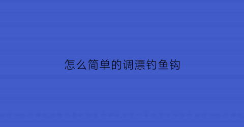 “怎么简单的调漂钓鱼钩(钓鱼调漂的正确方法视频教程钓)