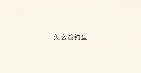 怎么管钓鱼(如何钓鱼”)