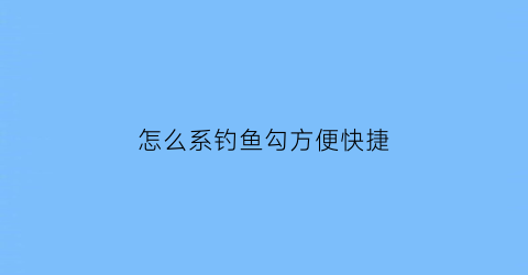 怎么系钓鱼勾方便快捷(怎么系钓鱼钩)