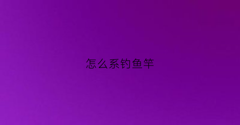 怎么系钓鱼竿