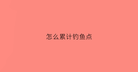怎么累计钓鱼点(怎么提升钓鱼等级)