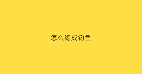 怎么练成钓鱼