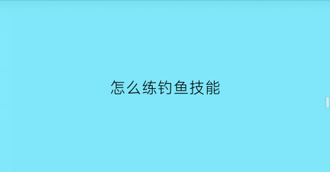 怎么练钓鱼技能