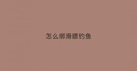 怎么绑滑瞟钓鱼(滑瞟钓法)