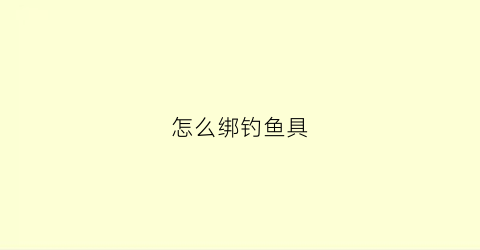 怎么绑钓鱼具(渔钓怎么绑)