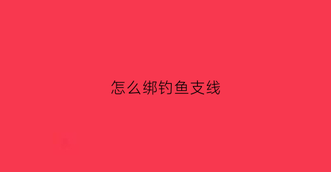 怎么绑钓鱼支线(怎样绑钓线)