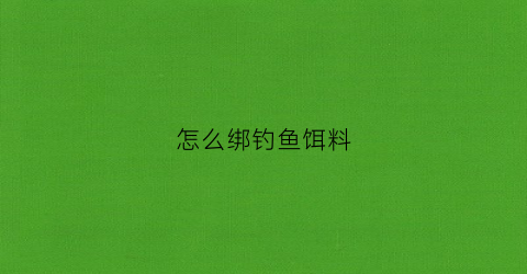 怎么绑钓鱼饵料(如何绑鱼饵)