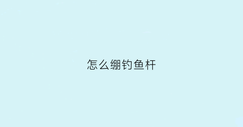 怎么绷钓鱼杆