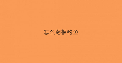 怎么翻板钓鱼(怎么翻板钓鱼视频)