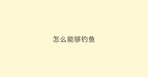 怎么能够钓鱼(怎么能钓着鱼)