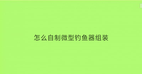 怎么自制微型钓鱼器组装