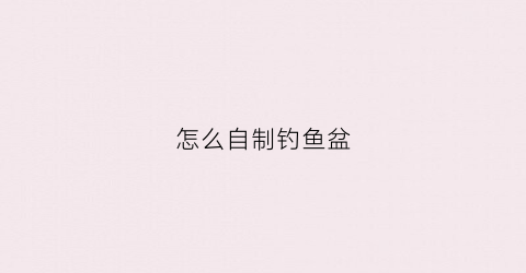 怎么自制钓鱼盆(怎么自制钓鱼盆子)