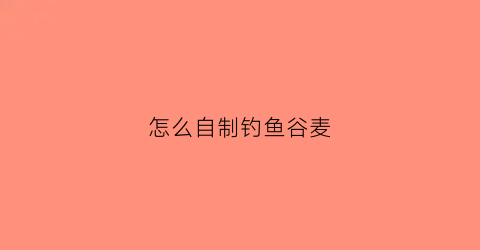 怎么自制钓鱼谷麦(怎么自制钓鱼谷麦竿)
