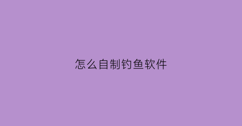 怎么自制钓鱼软件(自制钓鱼神器)