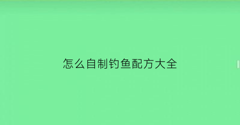 怎么自制钓鱼配方大全(怎么自制钓鱼配方大全图解)