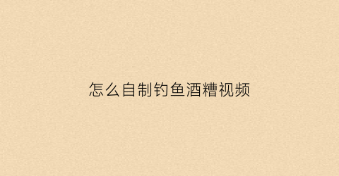 怎么自制钓鱼酒糟视频(怎样自制酒糟窝料)