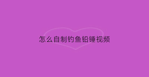 怎么自制钓鱼铅锤视频(自己动手做铅坠)
