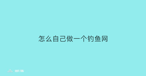 怎么自己做一个钓鱼网(自制钓鱼工具视频)