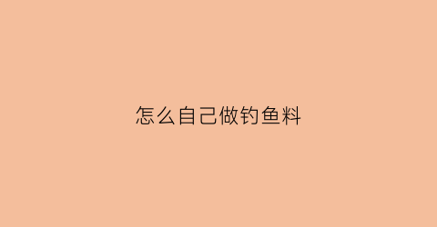 怎么自己做钓鱼料(自制钓鱼鱼料)