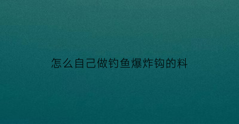 怎么自己做钓鱼爆炸钩的料(自制爆炸钩视频教程)