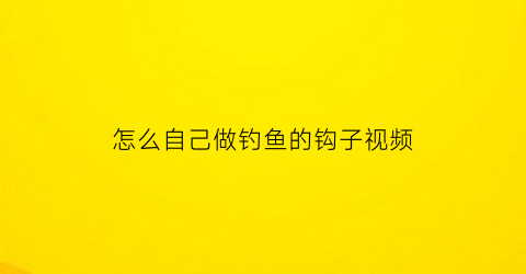 怎么自己做钓鱼的钩子视频