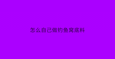 “怎么自己做钓鱼窝底料(自己怎样做钓鱼窝子料)