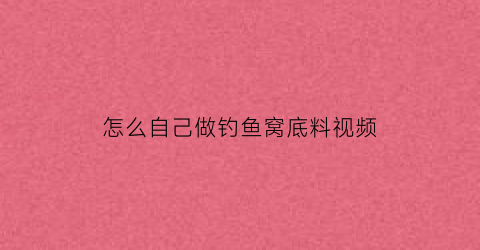 “怎么自己做钓鱼窝底料视频(自制钓鱼窝子)