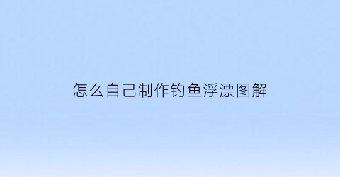 怎么自己制作钓鱼浮漂图解