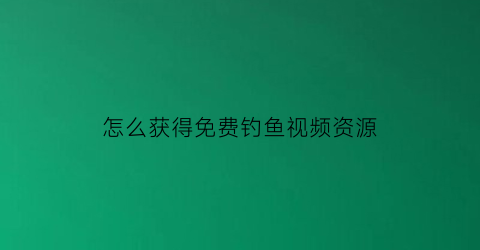 怎么获得免费钓鱼视频资源