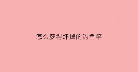 怎么获得坏掉的钓鱼竿