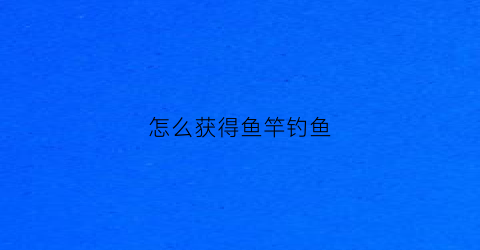 怎么获得鱼竿钓鱼(终于找到了钓鱼竿)