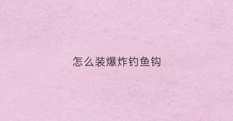 怎么装爆炸钓鱼钩(爆炸钩怎么装饵料视频)