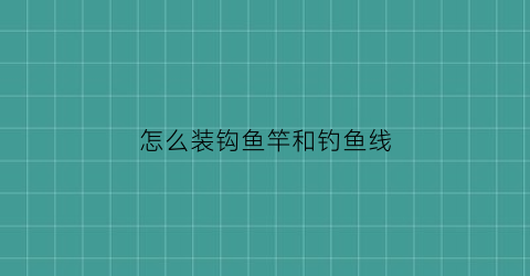 “怎么装钩鱼竿和钓鱼线(钩鱼竿怎么安装)