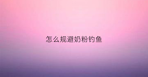 怎么规避奶粉钓鱼(奶粉钓鲤鱼使用方法)