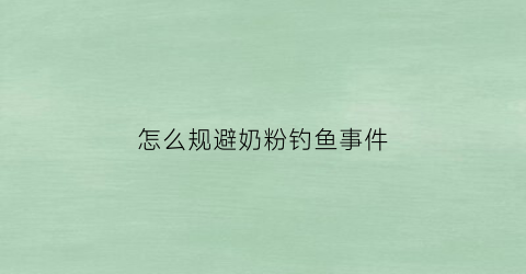 怎么规避奶粉钓鱼事件(奶粉钓鱼效果真好视频)