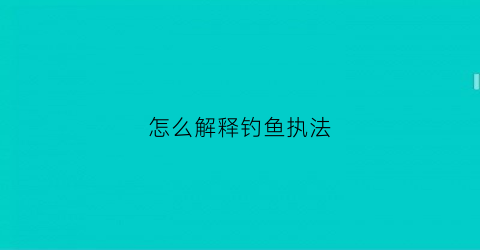 怎么解释钓鱼执法(什么是钓鱼执法法律上是怎么解释的)