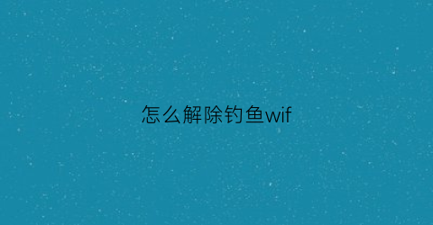 怎么解除钓鱼wif(wifi钓鱼破解密码)