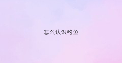 怎么认识钓鱼