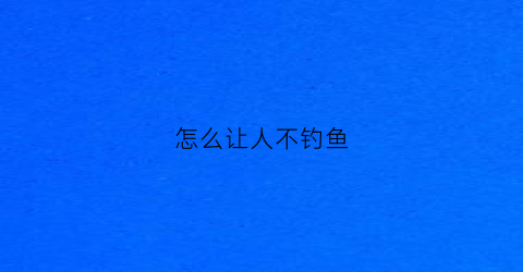 怎么让人不钓鱼
