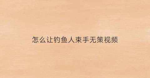 怎么让钓鱼人束手无策视频