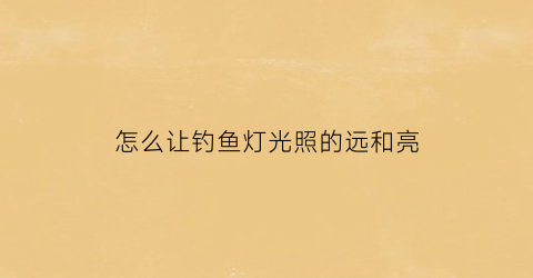 怎么让钓鱼灯光照的远和亮