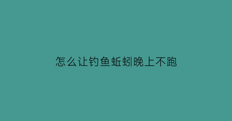 怎么让钓鱼蚯蚓晚上不跑