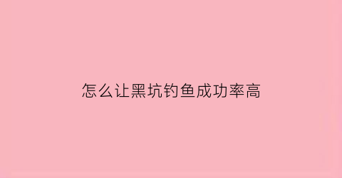 怎么让黑坑钓鱼成功率高(怎样让黑坑的鱼疯狂开口)