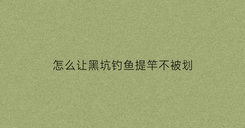 怎么让黑坑钓鱼提竿不被划(怎么能让黑坑鱼停口)