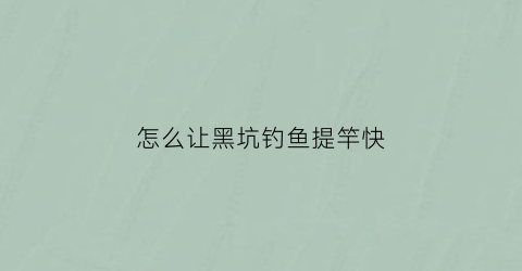 “怎么让黑坑钓鱼提竿快(黑坑怎么让某个钓位不出鱼)