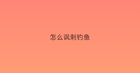 “怎么讽刺钓鱼(怎么讽刺钓鱼执法的人)