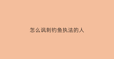 怎么讽刺钓鱼执法的人(讽刺钓鱼表情包)