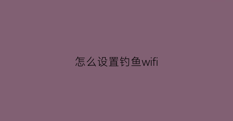 怎么设置钓鱼wifi