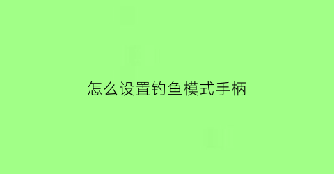 “怎么设置钓鱼模式手柄(钓鱼功能怎么解锁)